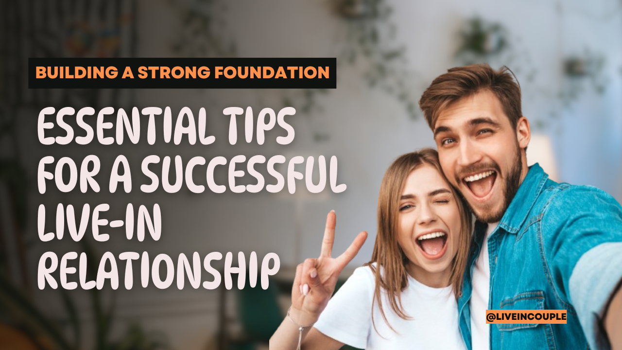 Building a Strong Foundation: Essential Tips for a Successful Live-In Relationship